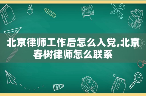 北京律師工作后怎么入黨,北京春樹律師怎么聯系