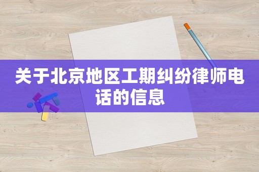 關于北京地區工期糾紛律師電話的信息