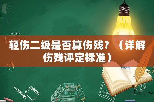輕傷二級是否算傷殘？（詳解傷殘評定標準）