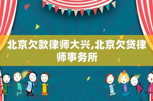 北京欠款律師大興,北京欠貸律師事務所