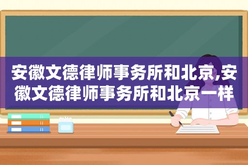安徽文德律師事務所和北京,安徽文德律師事務所和北京一樣嗎