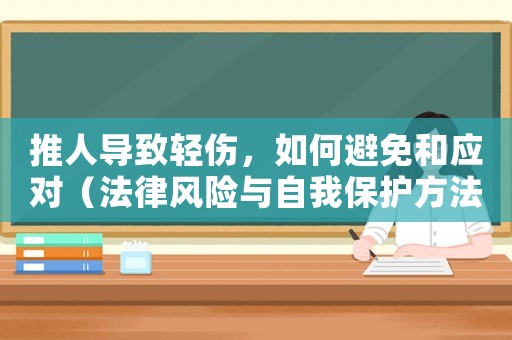 推人導(dǎo)致輕傷，如何避免和應(yīng)對（法律風(fēng)險與自我保護(hù)方法）