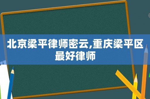 北京梁平律師密云,重慶梁平區最好律師