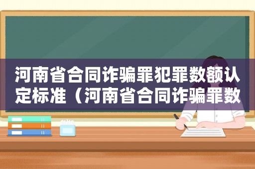 河南省合同詐騙罪犯罪數額認定標準（河南省合同詐騙罪數額認定標準）