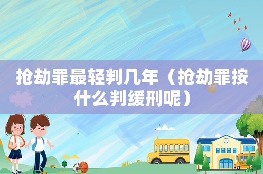 搶劫罪最輕判幾年（搶劫罪按什么判緩刑呢）
