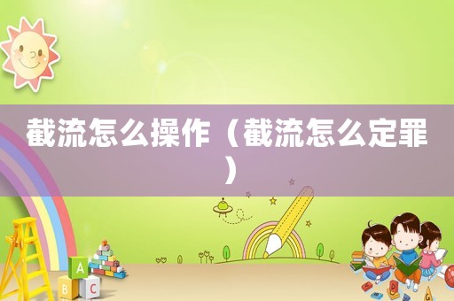 截流怎么操作（截流怎么定罪）
