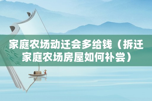 家庭農(nóng)場(chǎng)動(dòng)遷會(huì)多給錢（拆遷家庭農(nóng)場(chǎng)房屋如何補(bǔ)嘗）