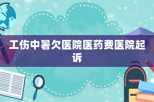 工傷中暑欠醫院醫藥費醫院起訴
