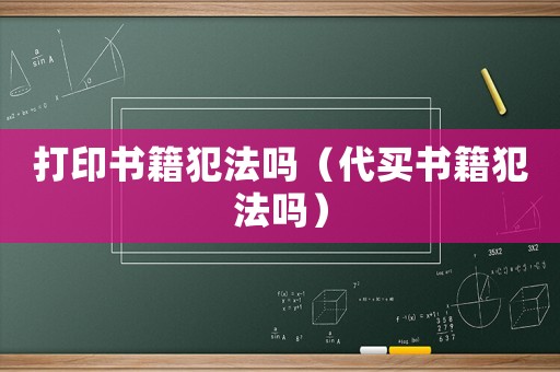 打印書籍犯法嗎（代買書籍犯法嗎）