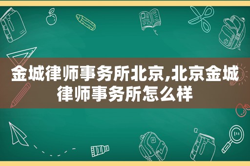 金城律師事務所北京,北京金城律師事務所怎么樣