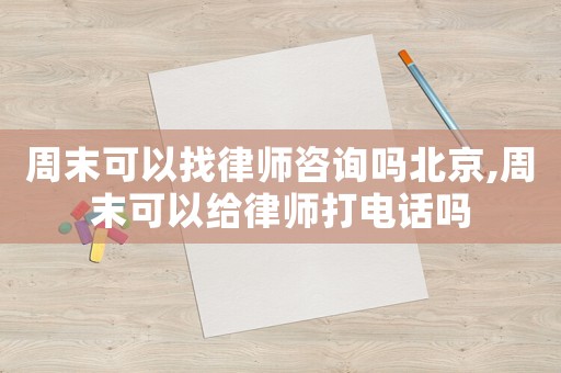 周末可以找律師咨詢嗎北京,周末可以給律師打電話嗎