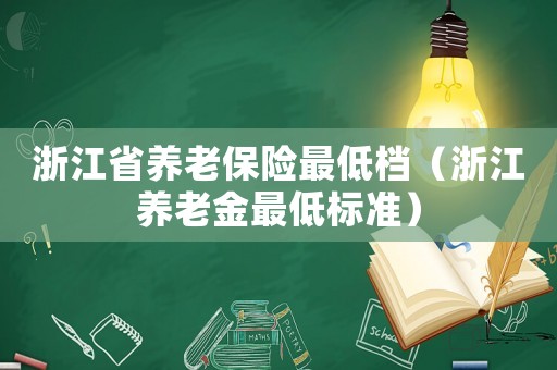 浙江省養老保險最低檔（浙江養老金最低標準）