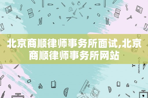 北京商順律師事務(wù)所面試,北京商順律師事務(wù)所網(wǎng)站