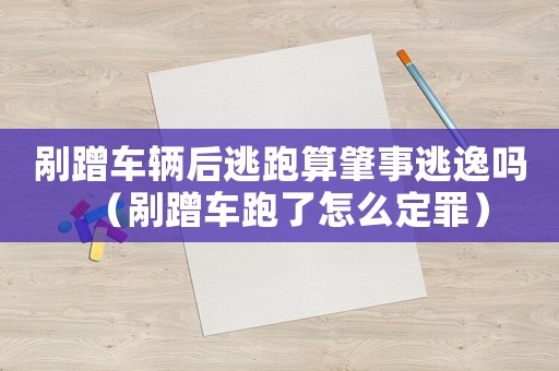 剮蹭車輛后逃跑算肇事逃逸嗎（剮蹭車跑了怎么定罪）