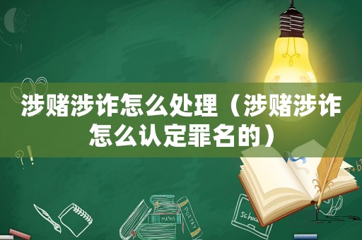 涉賭涉詐怎么處理（涉賭涉詐怎么認定罪名的）