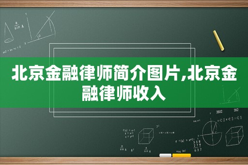 北京金融律師簡(jiǎn)介圖片,北京金融律師收入