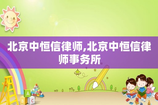 北京中恒信律師,北京中恒信律師事務(wù)所
