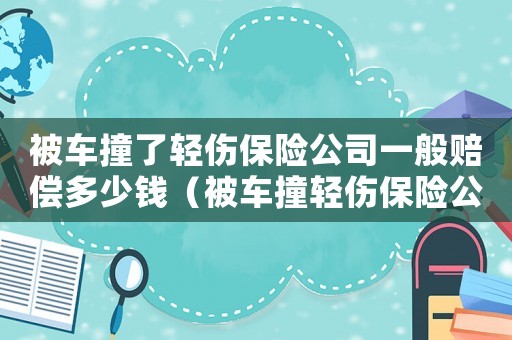 被車(chē)撞了輕傷保險(xiǎn)公司一般賠償多少錢(qián)（被車(chē)撞輕傷保險(xiǎn)公司工傷怎么賠償）