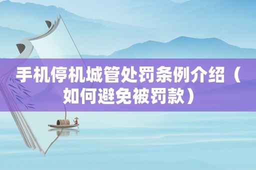 手機(jī)停機(jī)城管處罰條例介紹（如何避免被罰款）