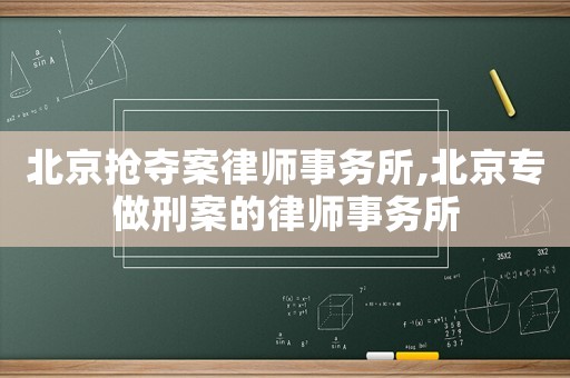 北京搶奪案律師事務所,北京專做刑案的律師事務所