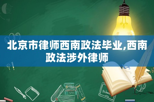 北京市律師西南政法畢業,西南政法涉外律師