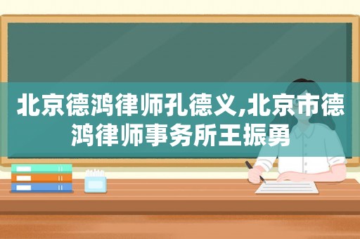 北京德鴻律師孔德義,北京市德鴻律師事務所王振勇