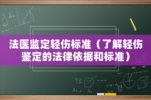 法醫(yī)監(jiān)定輕傷標(biāo)準(zhǔn)（了解輕傷鑒定的法律依據(jù)和標(biāo)準(zhǔn)）