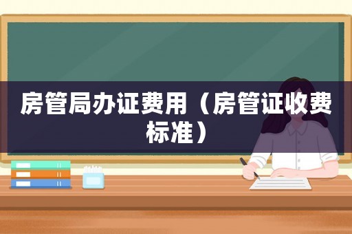 房管局辦證費用（房管證收費標準）