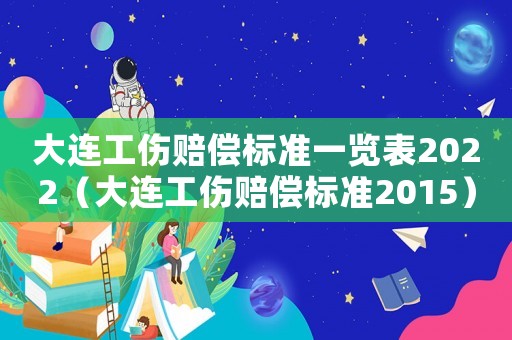 大連工傷賠償標準一覽表2022（大連工傷賠償標準2015）
