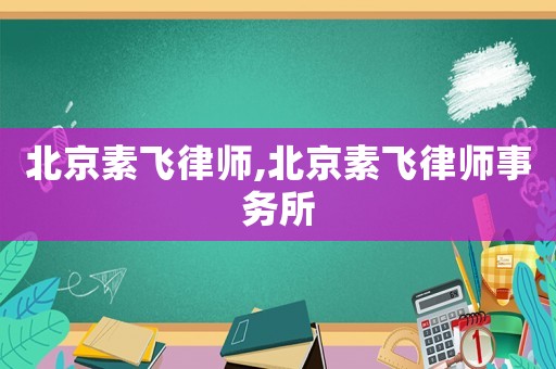 北京素飛律師,北京素飛律師事務所