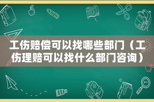 工傷賠償可以找哪些部門（工傷理賠可以找什么部門咨詢）