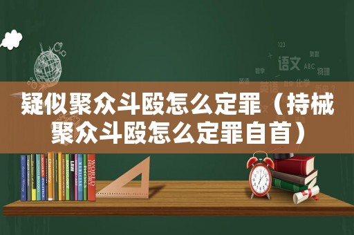 疑似聚眾斗毆怎么定罪（持械聚眾斗毆怎么定罪自首）
