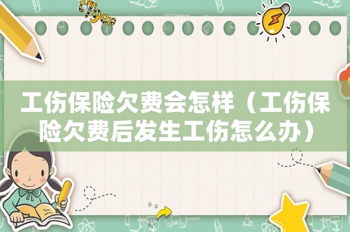 工傷保險欠費會怎樣（工傷保險欠費后發生工傷怎么辦）