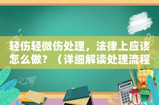 輕傷輕微傷處理，法律上應該怎么做？（詳細解讀處理流程）