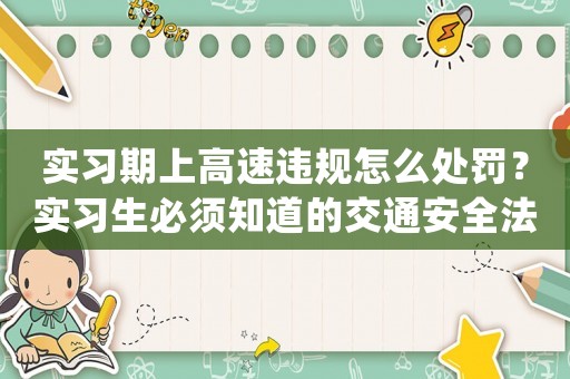 實習期上高速違規怎么處罰？實習生必須知道的交通安全法規