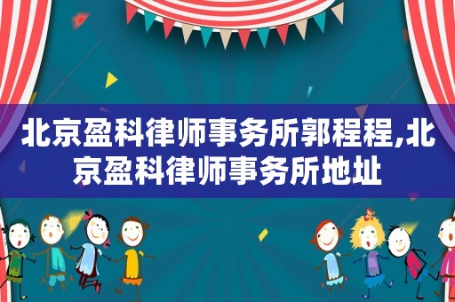 北京盈科律師事務(wù)所郭程程,北京盈科律師事務(wù)所地址