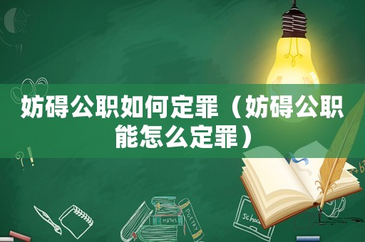 妨礙公職如何定罪（妨礙公職能怎么定罪）