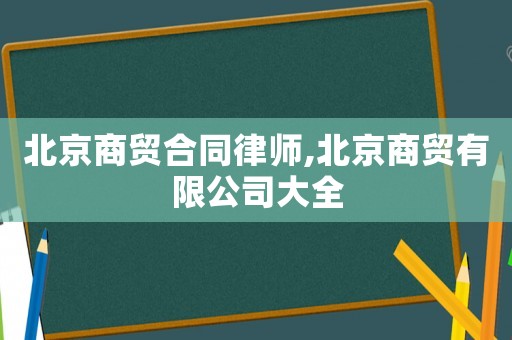 北京商貿合同律師,北京商貿有限公司大全