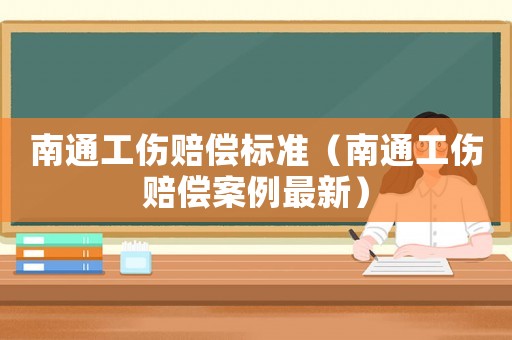 南通工傷賠償標準（南通工傷賠償案例最新）