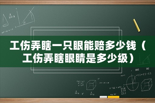 工傷弄瞎一只眼能賠多少錢（工傷弄瞎眼睛是多少級）