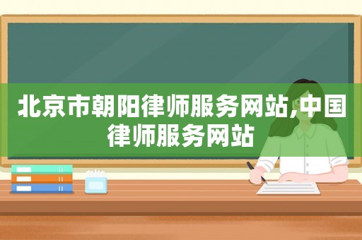 北京市朝陽律師服務(wù)網(wǎng)站,中國律師服務(wù)網(wǎng)站
