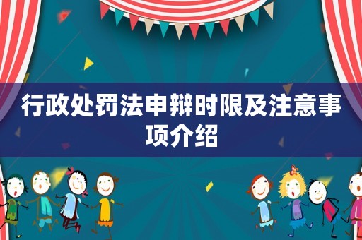 行政處罰法申辯時限及注意事項介紹