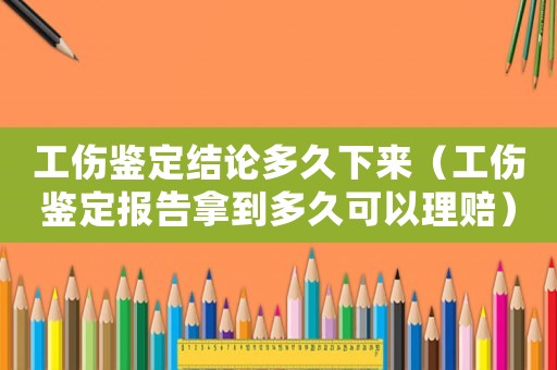 工傷鑒定結(jié)論多久下來（工傷鑒定報告拿到多久可以理賠）