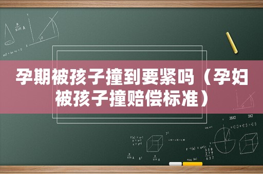 孕期被孩子撞到要緊嗎（孕婦被孩子撞賠償標準）