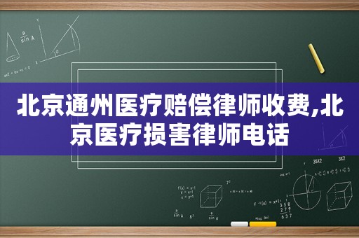 北京通州醫療賠償律師收費,北京醫療損害律師電話