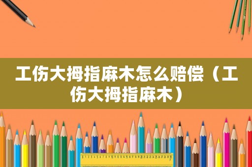工傷大拇指麻木怎么賠償（工傷大拇指麻木）