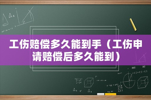 工傷賠償多久能到手（工傷申請賠償后多久能到）