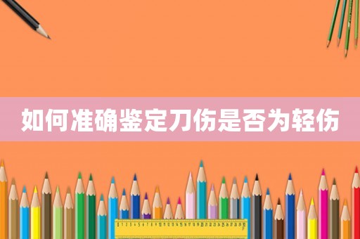 如何準確鑒定刀傷是否為輕傷