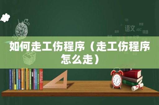 如何走工傷程序（走工傷程序怎么走）