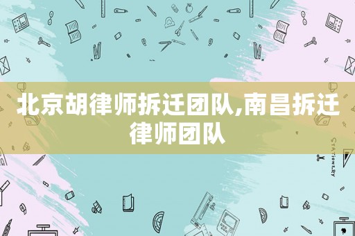 北京胡律師拆遷團隊,南昌拆遷律師團隊